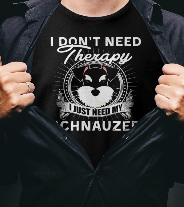 I Don't Need Therapy I Just Need My Schnauzer T-Shirt
