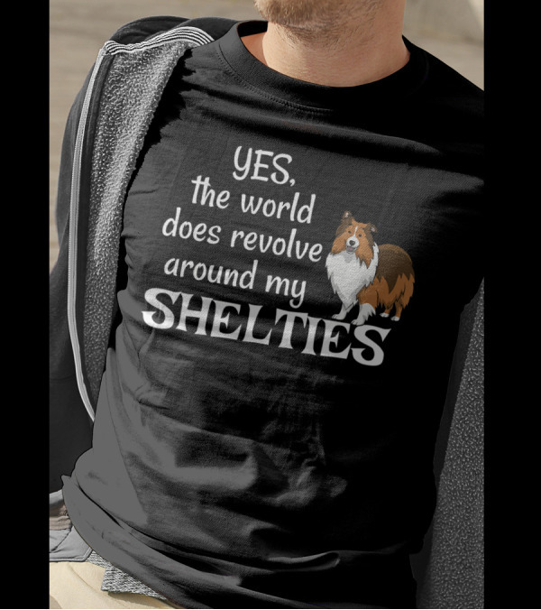 YES, The World Does Revolve Around My Shelties T-Shirt