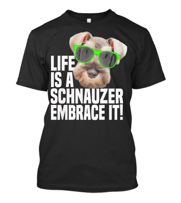 Life Is A Schnauzer Embrace It T-Shirt