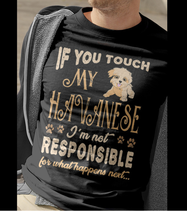If You Touch My Havanese I'm Not Responsible For What Happens Next T-Shirt