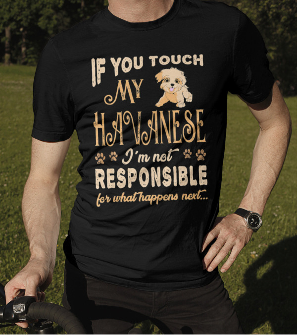 If You Touch My Havanese I'm Not Responsible For What Happens Next T-Shirt
