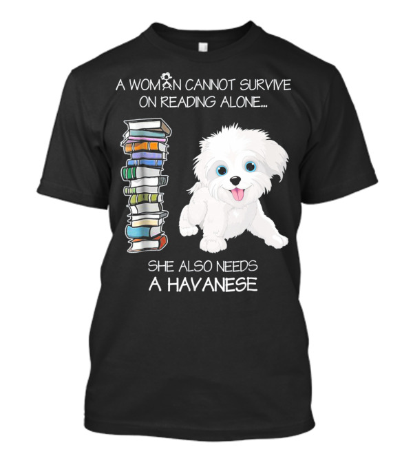 A Woman Cannot Survive On Reading Alone She Also Needs A Havanese T-Shirt