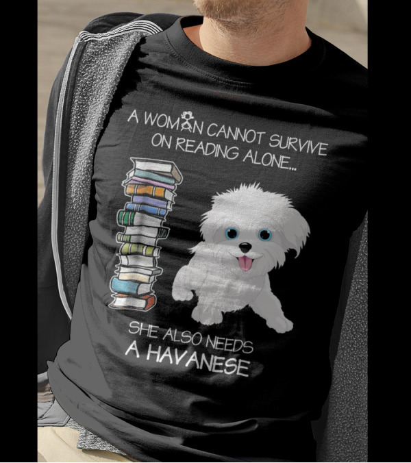 A Woman Cannot Survive On Reading Alone She Also Needs A Havanese T-Shirt