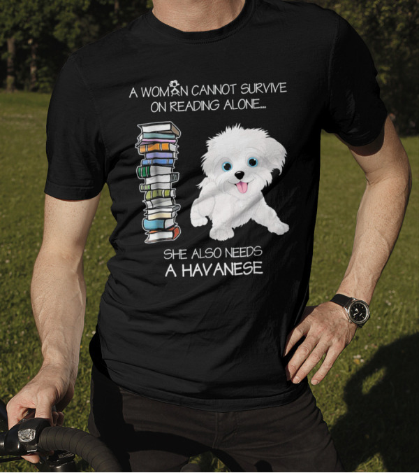 A Woman Cannot Survive On Reading Alone She Also Needs A Havanese T-Shirt