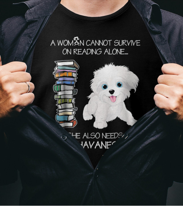 A Woman Cannot Survive On Reading Alone She Also Needs A Havanese T-Shirt