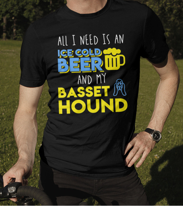 All I Need Is An Ice Cold Beer And My Basset Hound T-Shirt