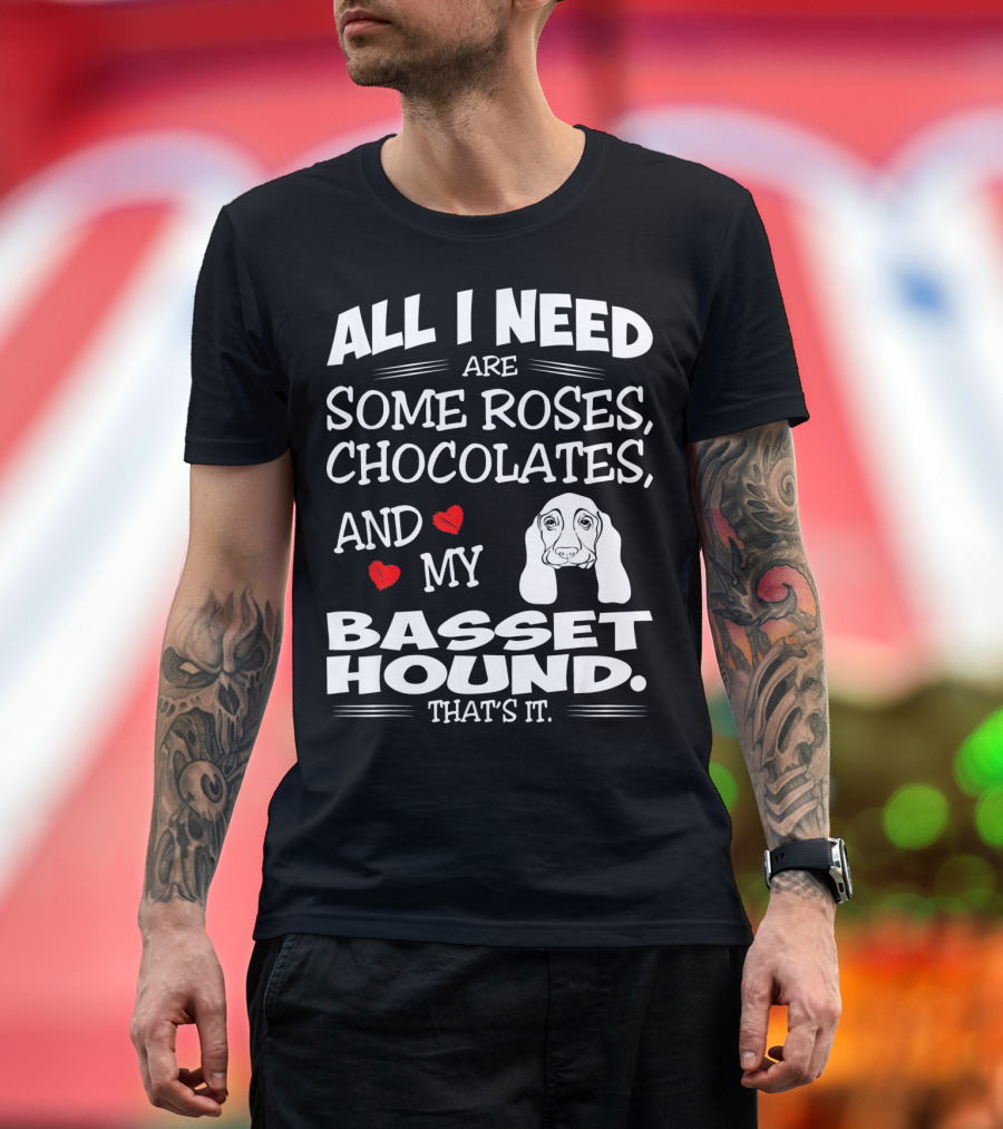 All I Need Are Some Roses Chocolates and My Basset Hound That's It T-Shirt