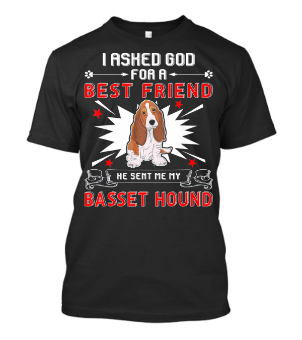 I Asked God For A Best Friend He Sent Me My Basset Hound T-Shirt