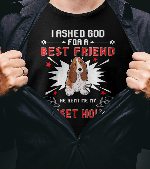 I Asked God For A Best Friend He Sent Me My Basset Hound T-Shirt