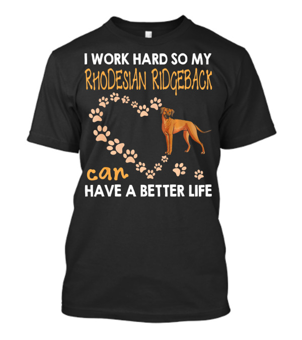 I Work Hard So My Rhodesian Ridgeback Can Have A Better Life T-Shirt
