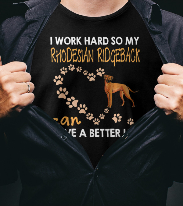 I Work Hard So My Rhodesian Ridgeback Can Have A Better Life T-Shirt