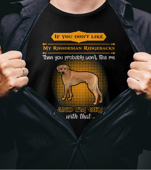 If You Don't Like My Rhodesian Ridgebacks Then You Probably Won't Like Me And I'm Okay With That T-Shirt