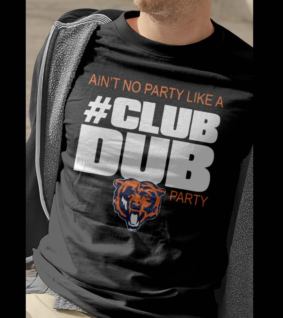 Chicago Bears Ain’t No Party Like A Club Dub Party T-Shirt