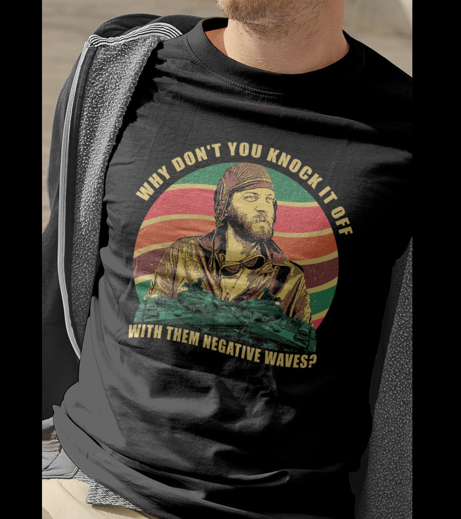 Why Don’t You Knock It Off With Them Negative Waves? T-Shirt