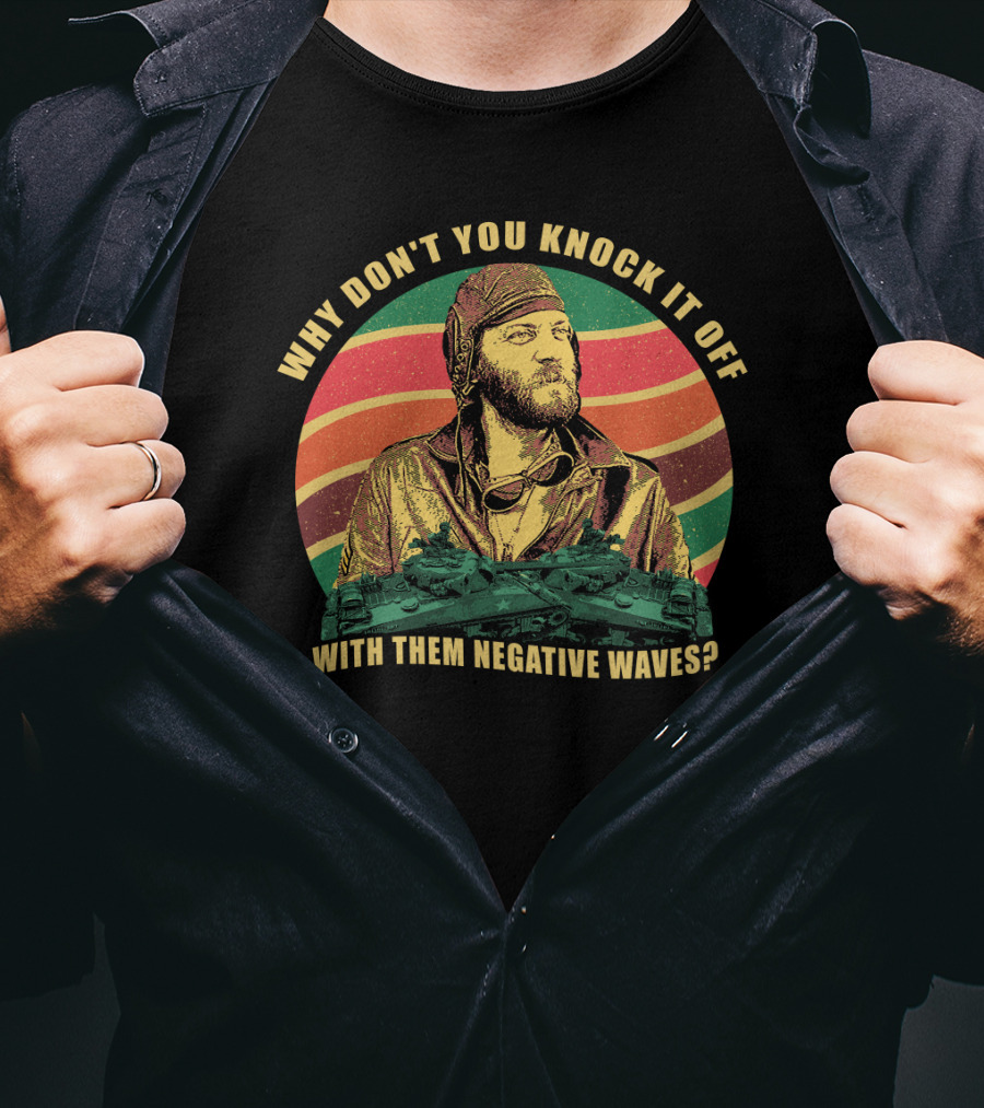 Why Don’t You Knock It Off With Them Negative Waves? T-Shirt
