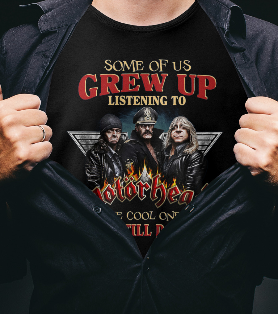 Some Of Us Grew Up Listening To Motörhead The Cool Ones Still Do T-Shirt