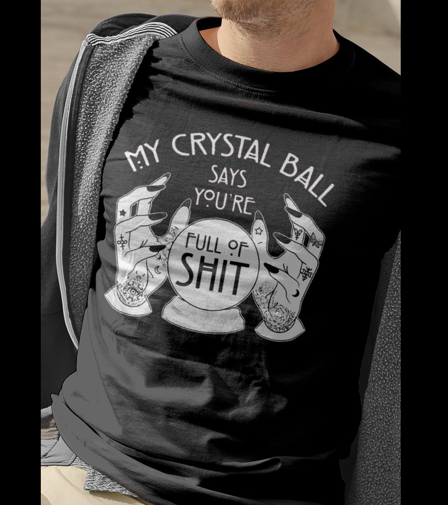 My Crystal Ball Says You're Full Of Shit With Mystical Hands T-Shirt