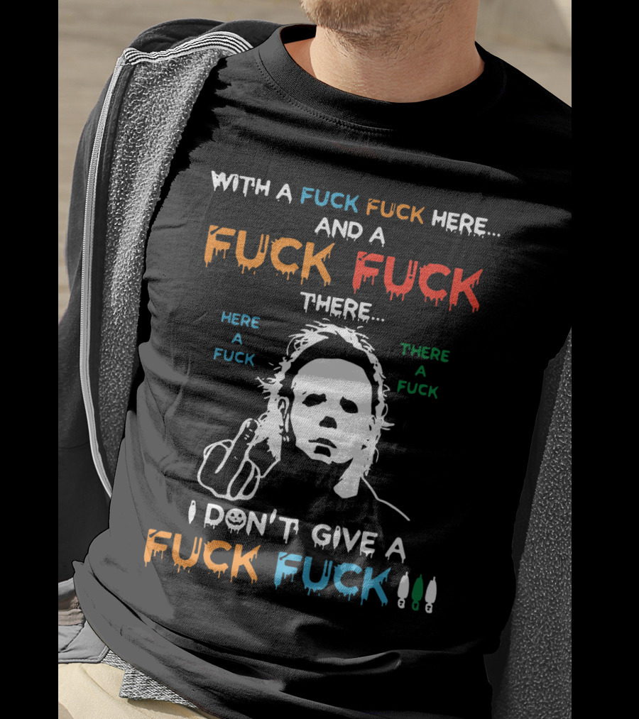 Michael Myers I Don't Give A Fuck With A Fuck Here And A Fuck There T-Shirt