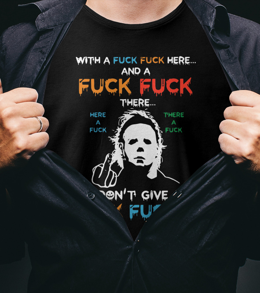 Michael Myers I Don't Give A Fuck With A Fuck Here And A Fuck There T-Shirt
