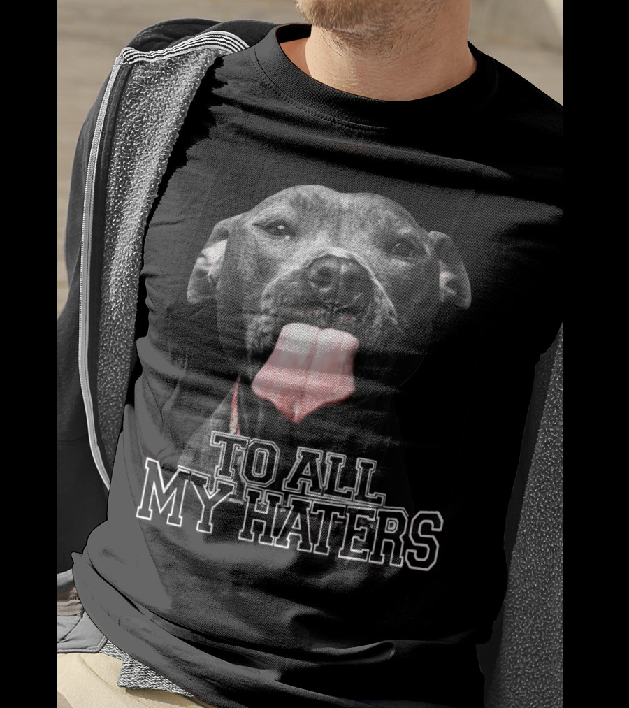 To All My Haters Pitbull Tongue Out Playful Defiance T-Shirt