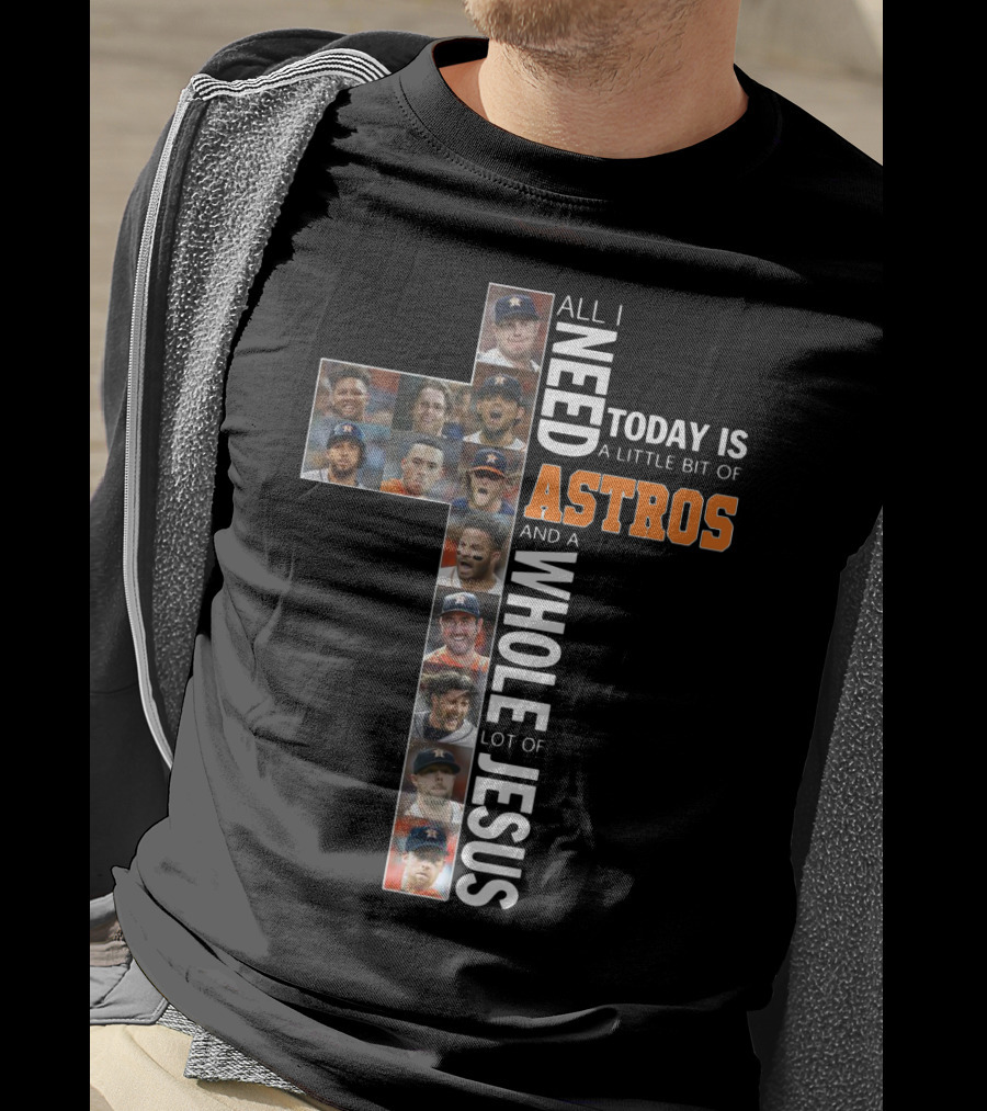All I Need Today Is A Little Bit Of Astros And A Whole Lot Of Jesus Cross Players T-Shirt