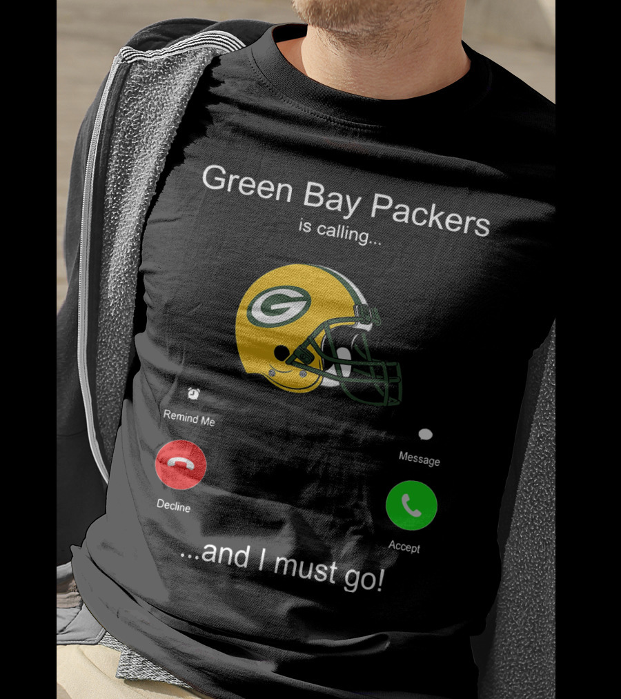 Green Bay Packers Is Calling Accept Decline Remind Me Message And I Must Go T-Shirt