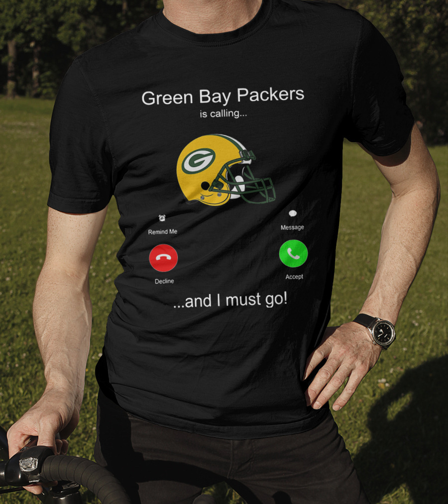 Green Bay Packers Is Calling Accept Decline Remind Me Message And I Must Go T-Shirt
