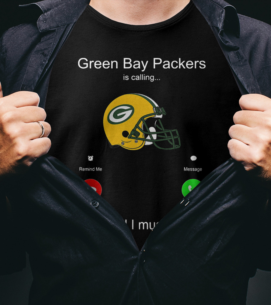 Green Bay Packers Is Calling Accept Decline Remind Me Message And I Must Go T-Shirt
