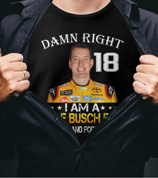 Damn Right 18 I Am A Kyle Busch Fan Now And Forever T-Shirt