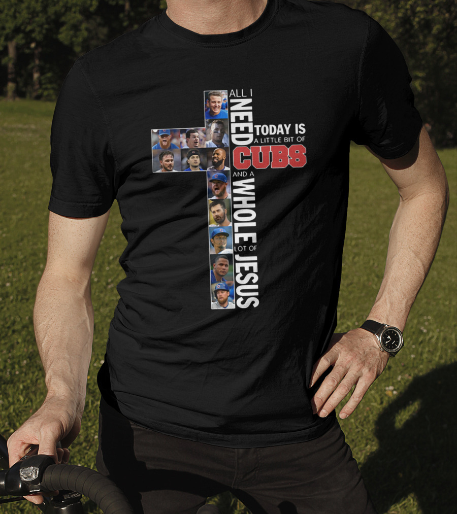 All I Need Today Is A Little Bit Of Cubs And A Whole Lot Of Jesus Cross Shape With Player Photos T-Shirt