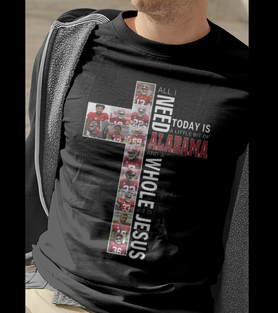All I Need Today Is A Little Bit Of Alabama And A Whole Lot Of Jesus T-Shirt