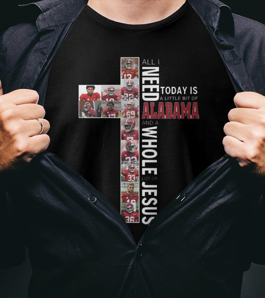 All I Need Today Is A Little Bit Of Alabama And A Whole Lot Of Jesus T-Shirt