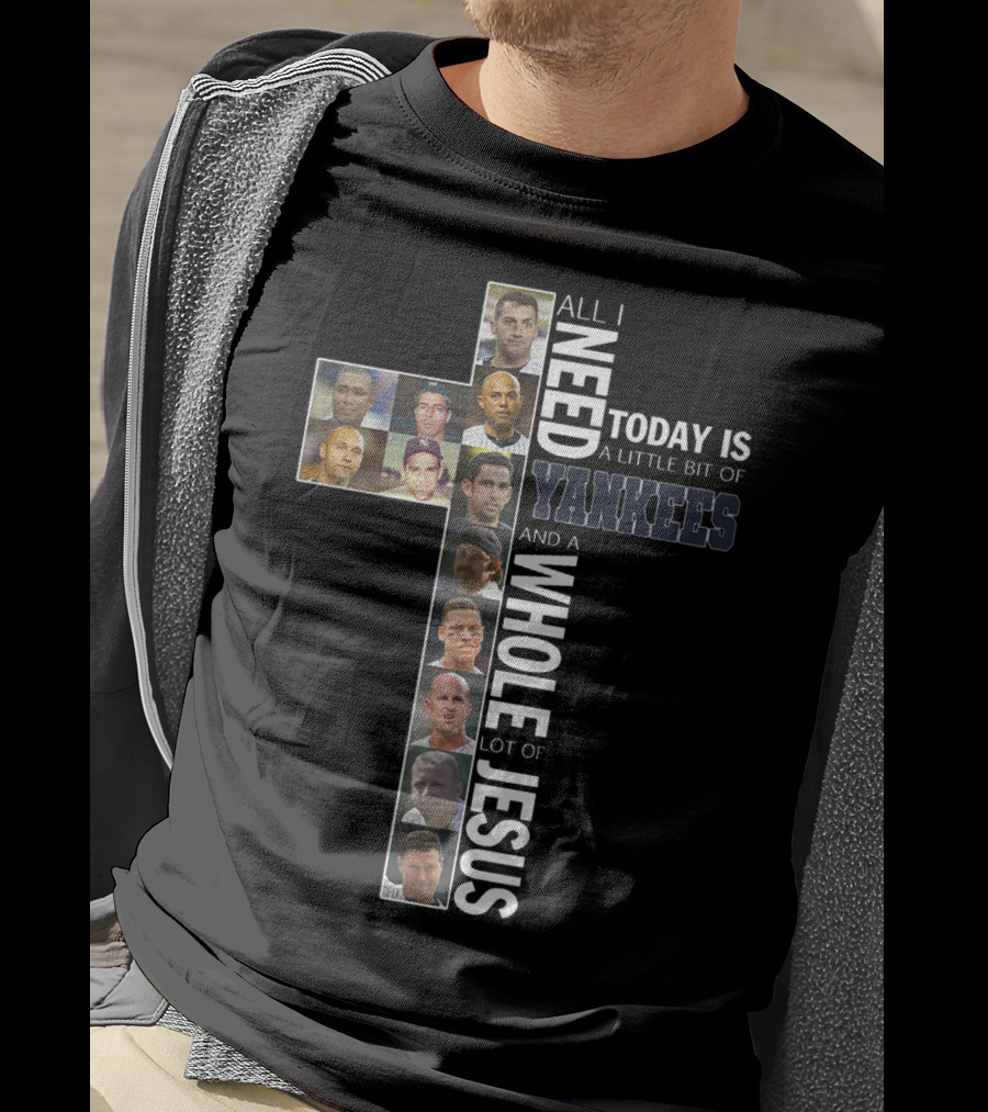 All I Need Today Is A Little Bit Of Yankees And A Whole Lot Of Jesus T-Shirt