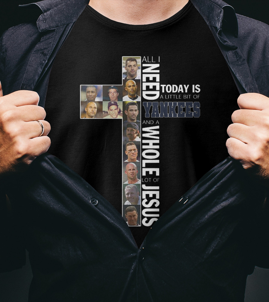 All I Need Today Is A Little Bit Of Yankees And A Whole Lot Of Jesus T-Shirt
