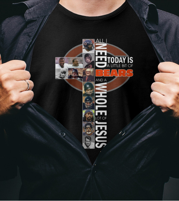 All I Need Today Is A Little Bit Of Bears And A Whole Lot Of Jesus Cross With Chicago Bears Players T-Shirt