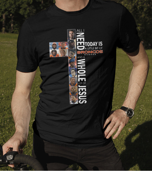All I Need Today Is A Little Bit Of Broncos And A Whole Lot Of Jesus T-Shirt