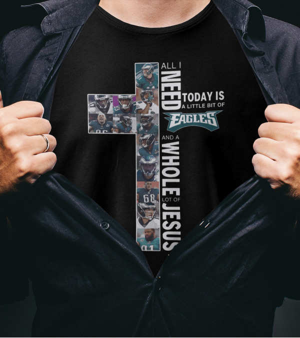 All I Need Today Is A Little Bit Of Eagles And A Whole Lot Of Jesus Cross Shape With Football Players T-Shirt