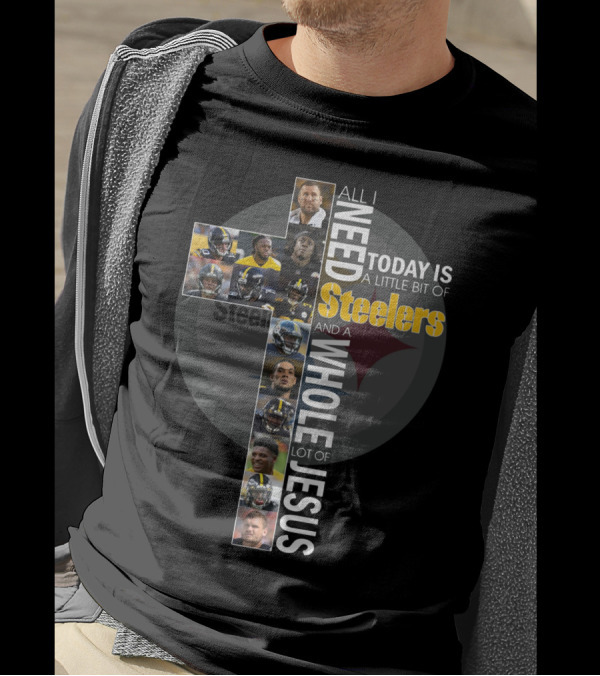 All I Need Today Is A Little Bit Of Steelers And A Whole Lot Of Jesus Steelers NFL T-Shirt