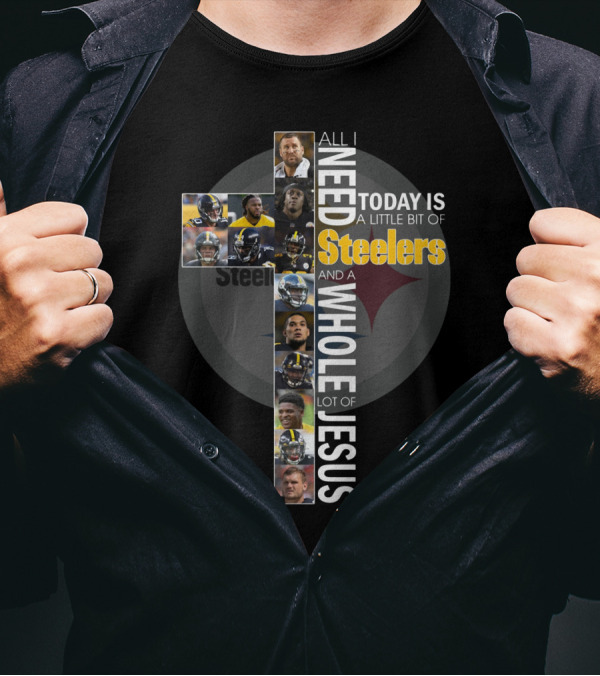 All I Need Today Is A Little Bit Of Steelers And A Whole Lot Of Jesus Steelers NFL T-Shirt