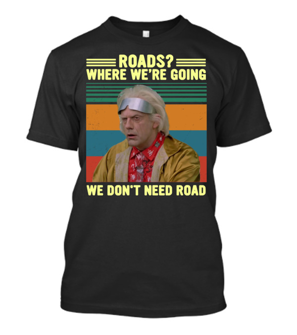 ROADS? WHERE WE'RE GOING WE DON'T NEED ROADS Dr. Emmett Brown T-Shirt