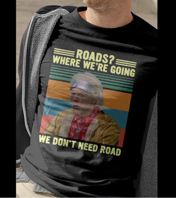 ROADS? WHERE WE'RE GOING WE DON'T NEED ROADS Dr. Emmett Brown T-Shirt