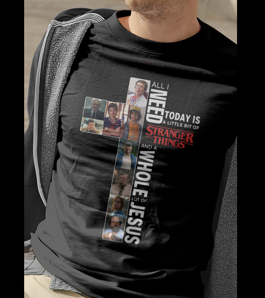 All I Need Today Is A Little Bit Of Stranger Things And A Whole Lot Of Jesus T-Shirt