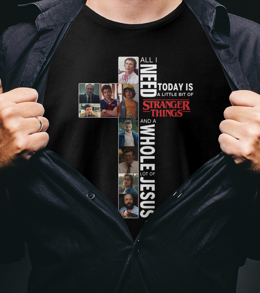 All I Need Today Is A Little Bit Of Stranger Things And A Whole Lot Of Jesus T-Shirt