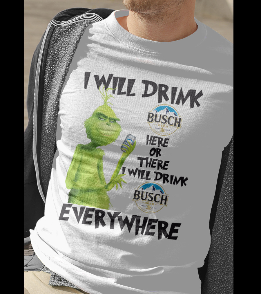 I Will Drink Busch Light Beer Here Or There I Will Drink Busch Beer Everywhere Grinch T-Shirt