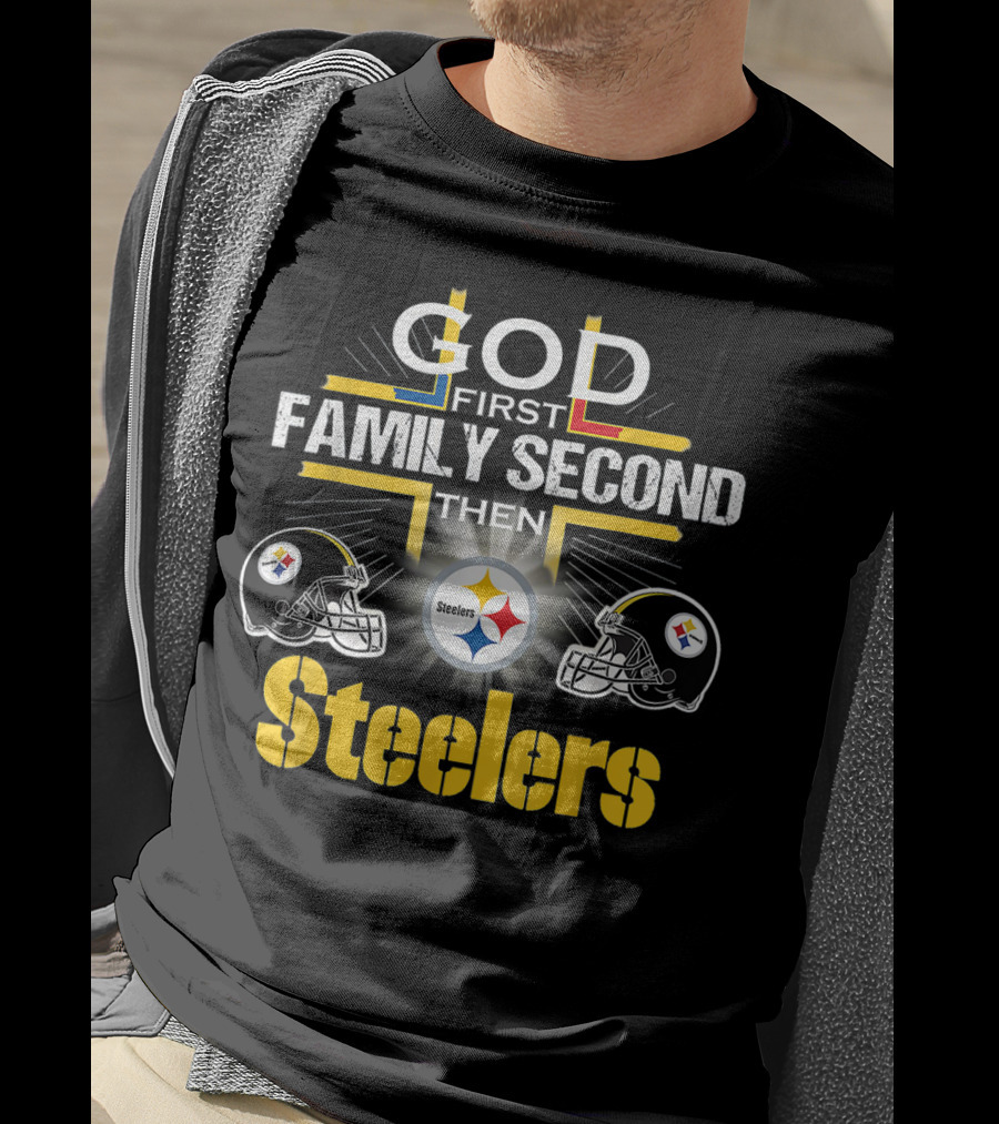 God First Family Second Then Steelers Football Fan Pride T-Shirt