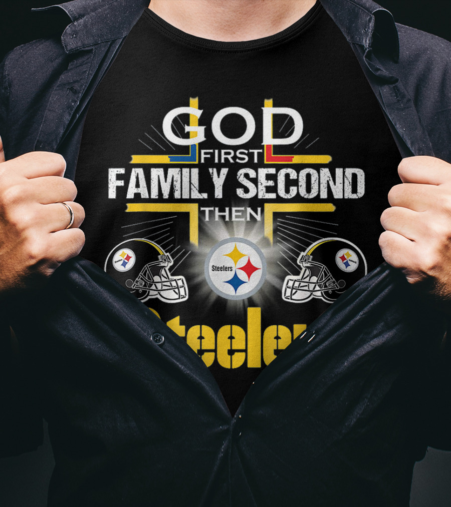 God First Family Second Then Steelers Football Fan Pride T-Shirt