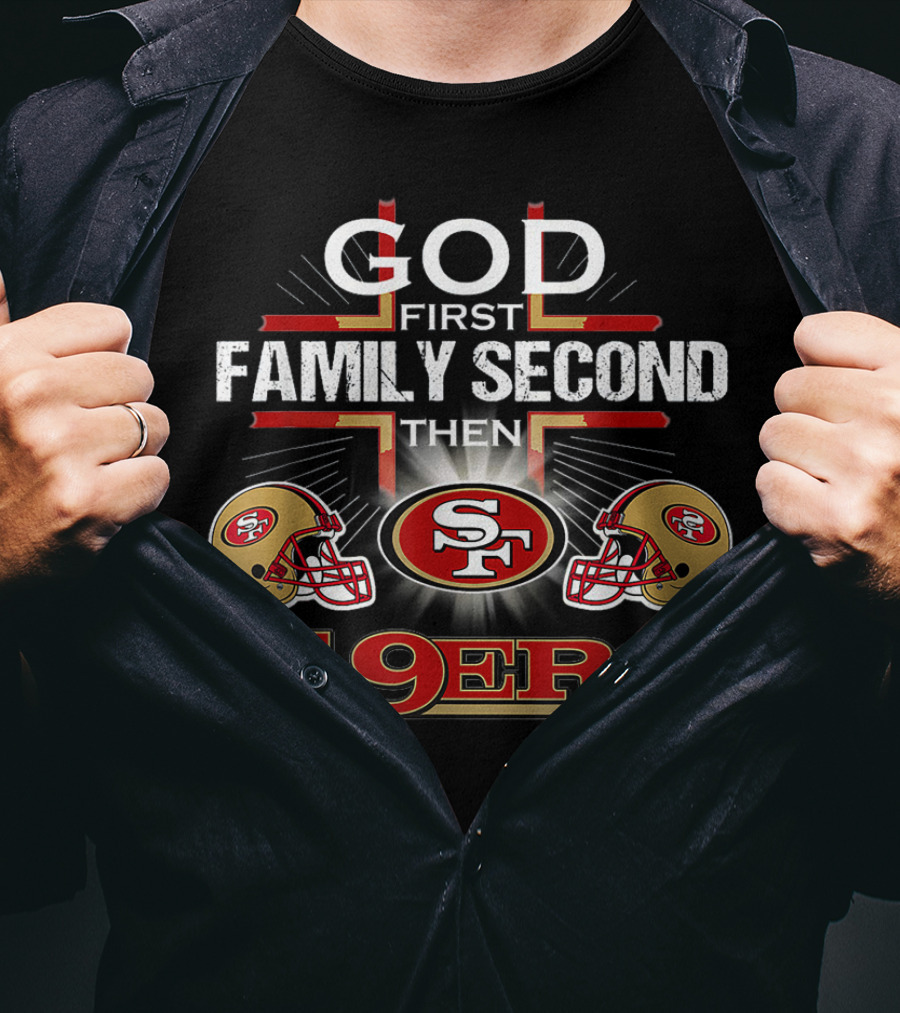 God First Family Second Then 49ers San Francisco Football Helmets T-Shirt