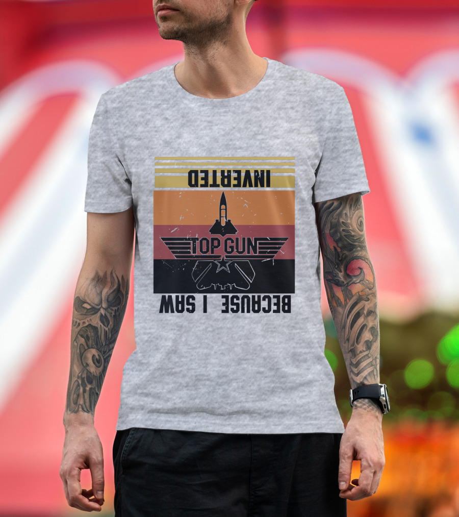 Top Gun Because I Was Inverted T-Shirt