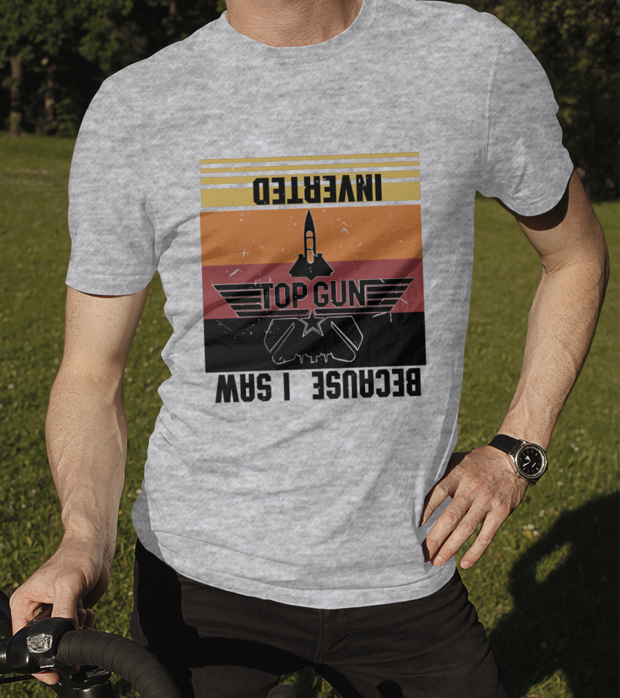 Top Gun Because I Was Inverted T-Shirt