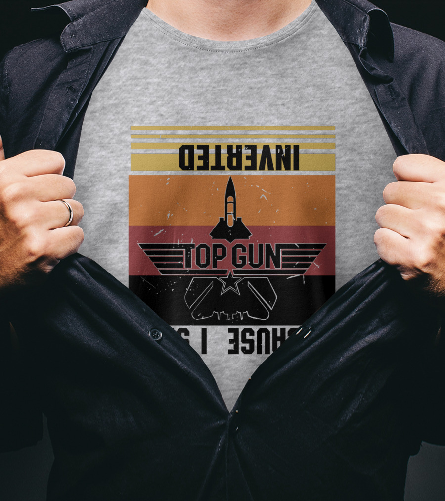 Top Gun Because I Was Inverted T-Shirt